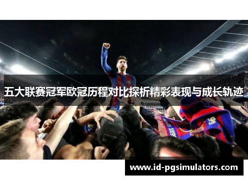 五大联赛冠军欧冠历程对比探析精彩表现与成长轨迹