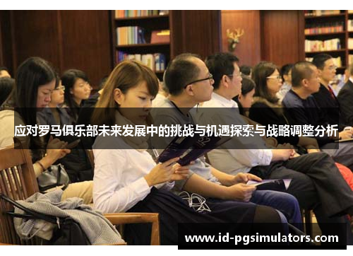 应对罗马俱乐部未来发展中的挑战与机遇探索与战略调整分析 应对罗马俱乐部未来发展中的挑战与机遇探索与战略调整分析