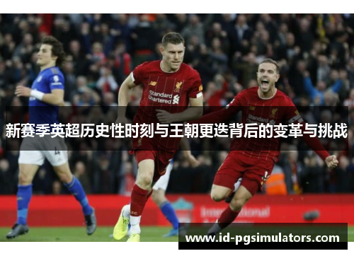 新赛季英超历史性时刻与王朝更迭背后的变革与挑战