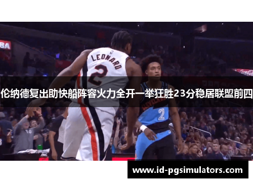 伦纳德复出助快船阵容火力全开一举狂胜23分稳居联盟前四