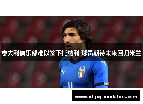 意大利俱乐部难以签下托纳利 球员期待未来回归米兰