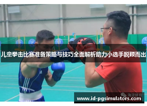 儿童拳击比赛准备策略与技巧全面解析助力小选手脱颖而出