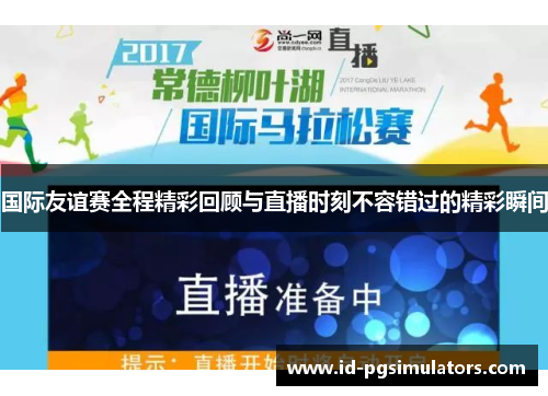 国际友谊赛全程精彩回顾与直播时刻不容错过的精彩瞬间