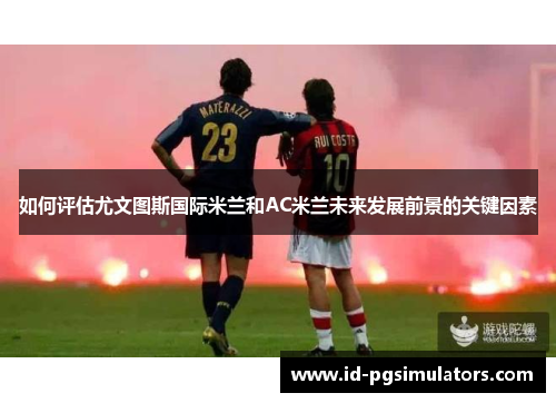 如何评估尤文图斯国际米兰和AC米兰未来发展前景的关键因素