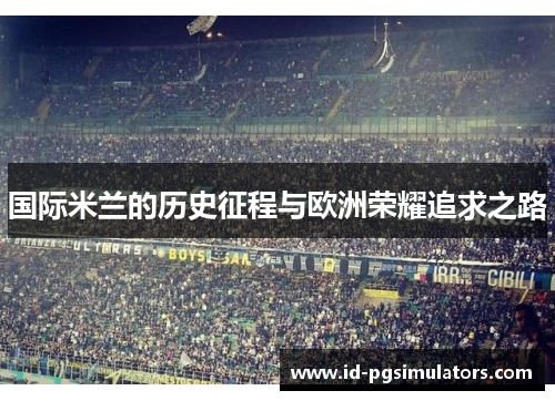 国际米兰的历史征程与欧洲荣耀追求之路