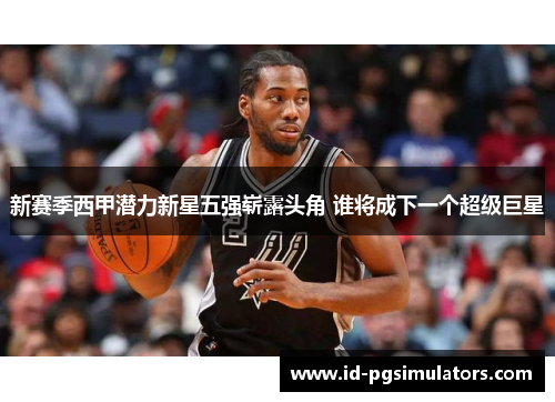 新赛季西甲潜力新星五强崭露头角 谁将成下一个超级巨星