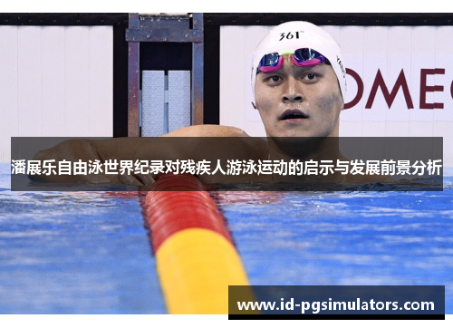 潘展乐自由泳世界纪录对残疾人游泳运动的启示与发展前景分析