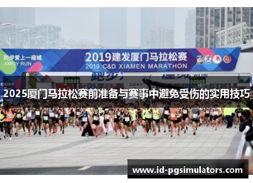 2025厦门马拉松赛前准备与赛事中避免受伤的实用技巧