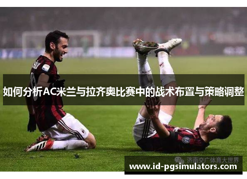 如何分析AC米兰与拉齐奥比赛中的战术布置与策略调整