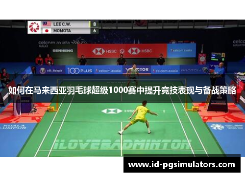 如何在马来西亚羽毛球超级1000赛中提升竞技表现与备战策略