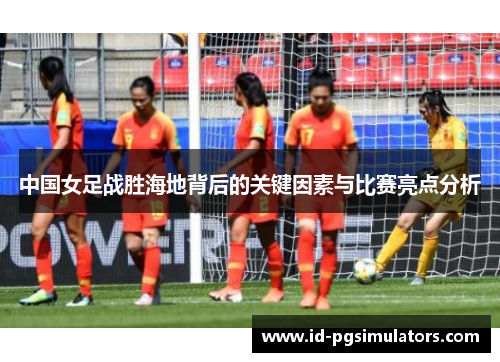 中国女足战胜海地背后的关键因素与比赛亮点分析