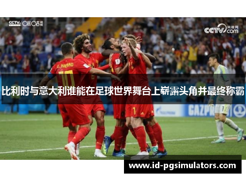 比利时与意大利谁能在足球世界舞台上崭露头角并最终称霸