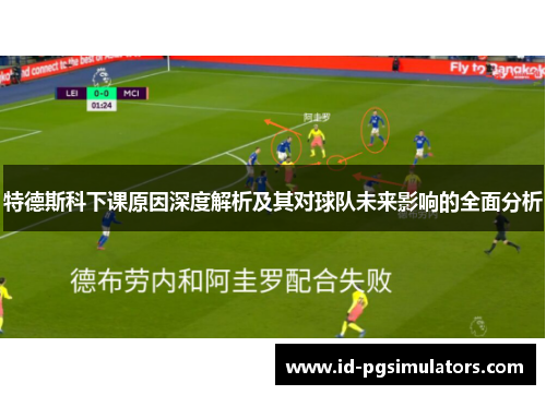 特德斯科下课原因深度解析及其对球队未来影响的全面分析