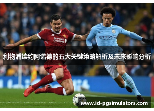 利物浦续约阿诺德的五大关键策略解析及未来影响分析