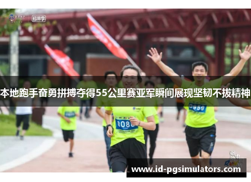 本地跑手奋勇拼搏夺得55公里赛亚军瞬间展现坚韧不拔精神