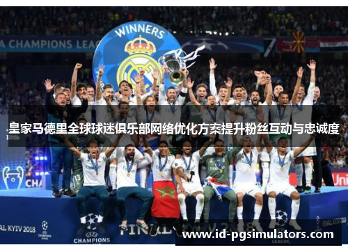 皇家马德里全球球迷俱乐部网络优化方案提升粉丝互动与忠诚度