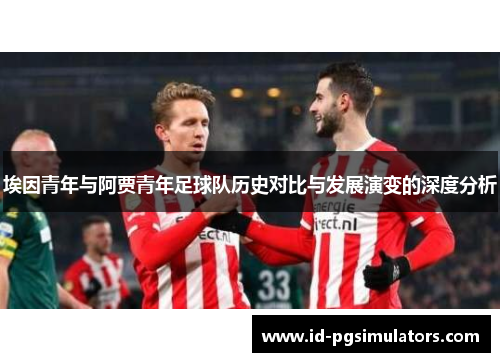埃因青年与阿贾青年足球队历史对比与发展演变的深度分析 埃因青年与阿贾青年足球队历史对比与发展演变的深度分析