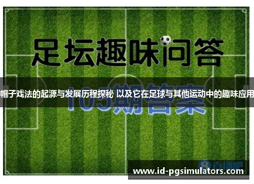 帽子戏法的起源与发展历程探秘 以及它在足球与其他运动中的趣味应用